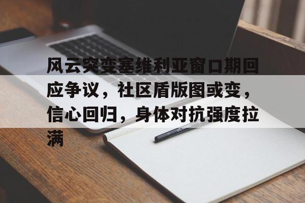 mk体育app关于风云突变塞维利亚窗口期回应争议，社区盾版图或变，信心回归，身体对抗强度拉满的信息